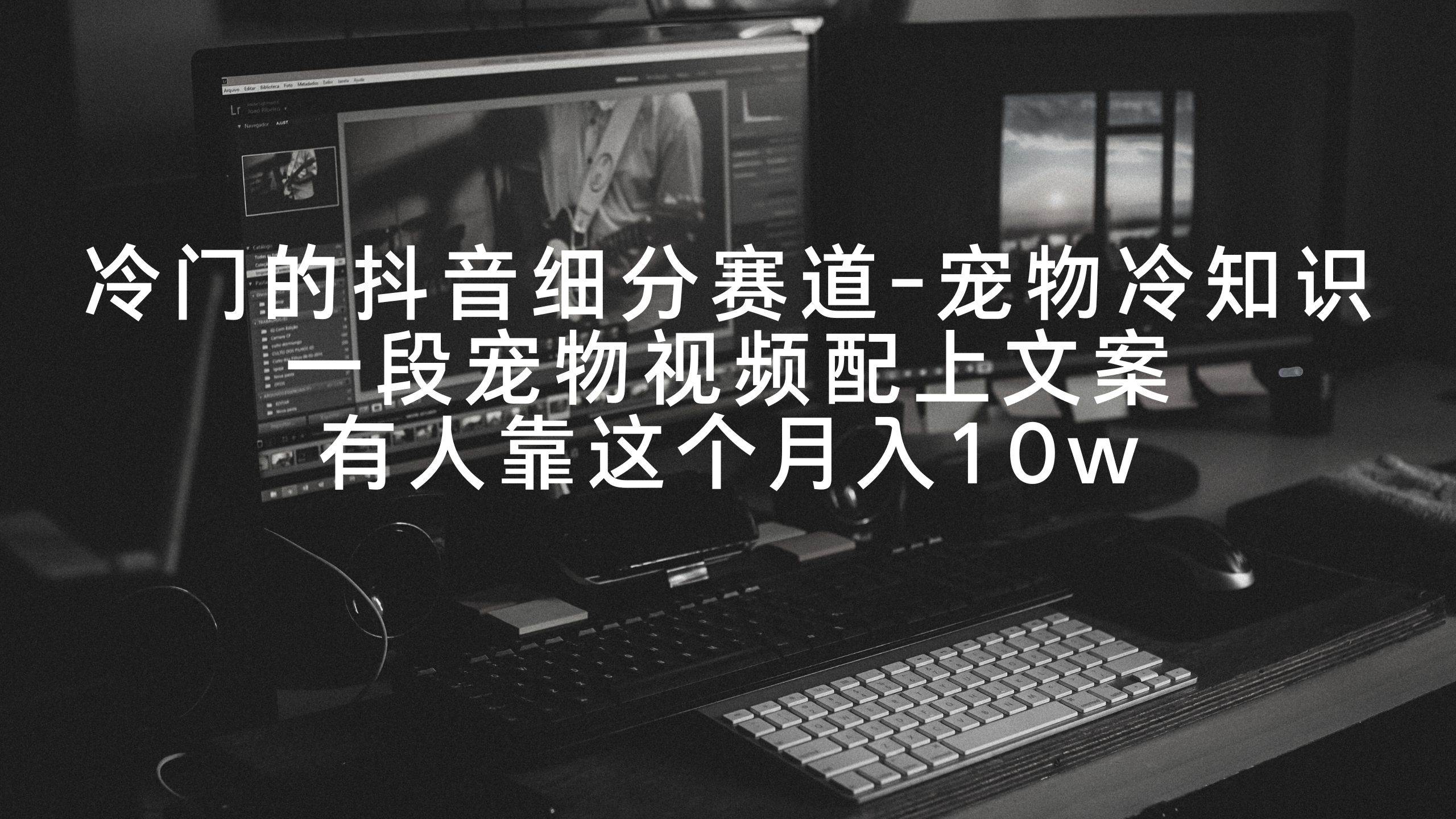 冷门的抖音细分赛道-宠物冷知识,一段宠物视频配上文案,有人靠这个月入10w网赚项目-副业赚钱-互联网创业-资源整合众享汇研习社