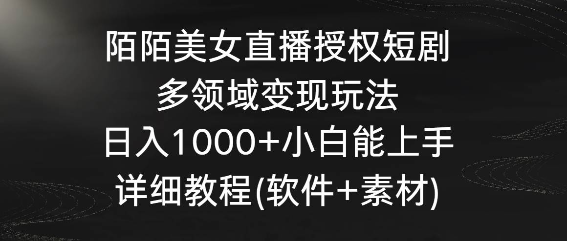 陌陌美女直播授权短剧，多领域变现玩法，日入1000+小白能上手，详细教程…网赚项目-副业赚钱-互联网创业-资源整合众享汇研习社