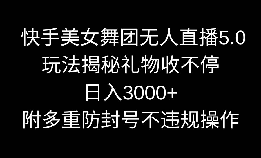 快手美女舞团无人直播5.0玩法揭秘,礼物收不停,日入3000+,内附多重防…网赚项目-副业赚钱-互联网创业-资源整合众享汇研习社