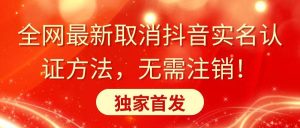 全网最新取消抖音实名认证方法，无需注销，独家首发网赚项目-副业赚钱-互联网创业-资源整合众享汇研习社