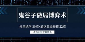 鬼谷子做局博弈术：处事绝学 30招+酒饮真经秘籍 22招网赚项目-副业赚钱-互联网创业-资源整合众享汇研习社