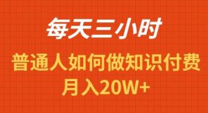 每天操作三小时，如何做识付费项目月入20W+网赚项目-副业赚钱-互联网创业-资源整合众享汇研习社