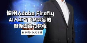 使用Adobe Firefly AI人工智能转变您的图像创造力教程-18节课-中英字幕网赚项目-副业赚钱-互联网创业-资源整合众享汇研习社