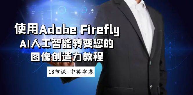 使用Adobe Firefly AI人工智能转变您的图像创造力教程-18节课-中英字幕网赚项目-副业赚钱-互联网创业-资源整合众享汇研习社