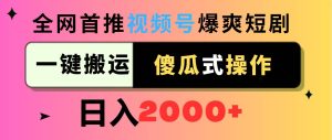 视频号爆爽短剧推广,一键搬运,傻瓜式操作,日入2000+网赚项目-副业赚钱-互联网创业-资源整合众享汇研习社