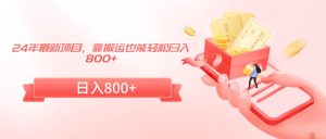 24年最新项目,靠搬运也能轻松日入800+网赚项目-副业赚钱-互联网创业-资源整合众享汇研习社