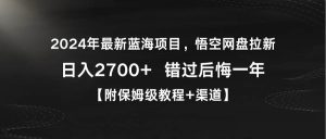 2024年最新蓝海项目,悟空网盘拉新,日入2700+错过后悔一年【附保姆级教…网赚项目-副业赚钱-互联网创业-资源整合众享汇研习社