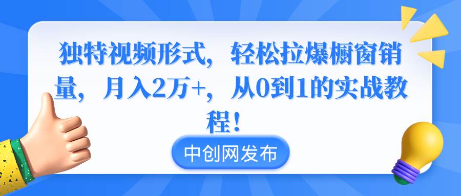 独特视频形式,轻松拉爆橱窗销量,月入2万+,从0到1的实战教程!网赚项目-副业赚钱-互联网创业-资源整合众享汇研习社