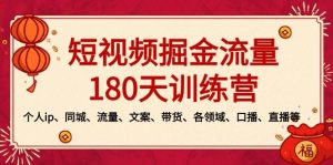 短视频-掘金流量180天训练营,个人ip、同城、流量、文案、带货、各领域、口播、直播等网赚项目-副业赚钱-互联网创业-资源整合众享汇研习社