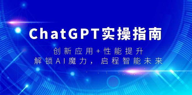 ChatGPT实操指南,创新应用+性能提升,解锁-AI魔力,启程智能未来网赚项目-副业赚钱-互联网创业-资源整合众享汇研习社