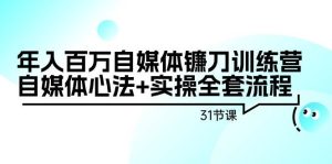 年入百万自媒体镰刀训练营：自媒体心法+实操全套流程（31节课）网赚项目-副业赚钱-互联网创业-资源整合众享汇研习社