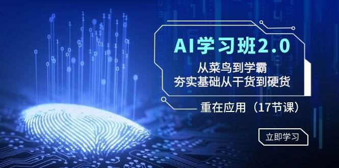 AI学习班2.0:从菜鸟到学霸,夯实基础从干货到硬货,重在应用(17节课)网赚项目-副业赚钱-互联网创业-资源整合众享汇研习社
