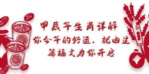 某付费文章:甲辰年生肖详解: 你今年的好运,就由这篇福文为你开启网赚项目-副业赚钱-互联网创业-资源整合众享汇研习社