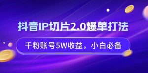 抖音IP切片2.0爆单打法，千粉账号5W收益，小白必备网赚项目-副业赚钱-互联网创业-资源整合众享汇研习社