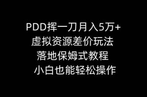 PDD挥一刀月入5万+,虚拟资源差价玩法,落地保姆式教程,小白也能轻松操作网赚项目-副业赚钱-互联网创业-资源整合众享汇研习社