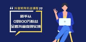 抖音矩阵实战课程:新手从0到100万粉丝,全套抖音变现实操网赚项目-副业赚钱-互联网创业-资源整合众享汇研习社