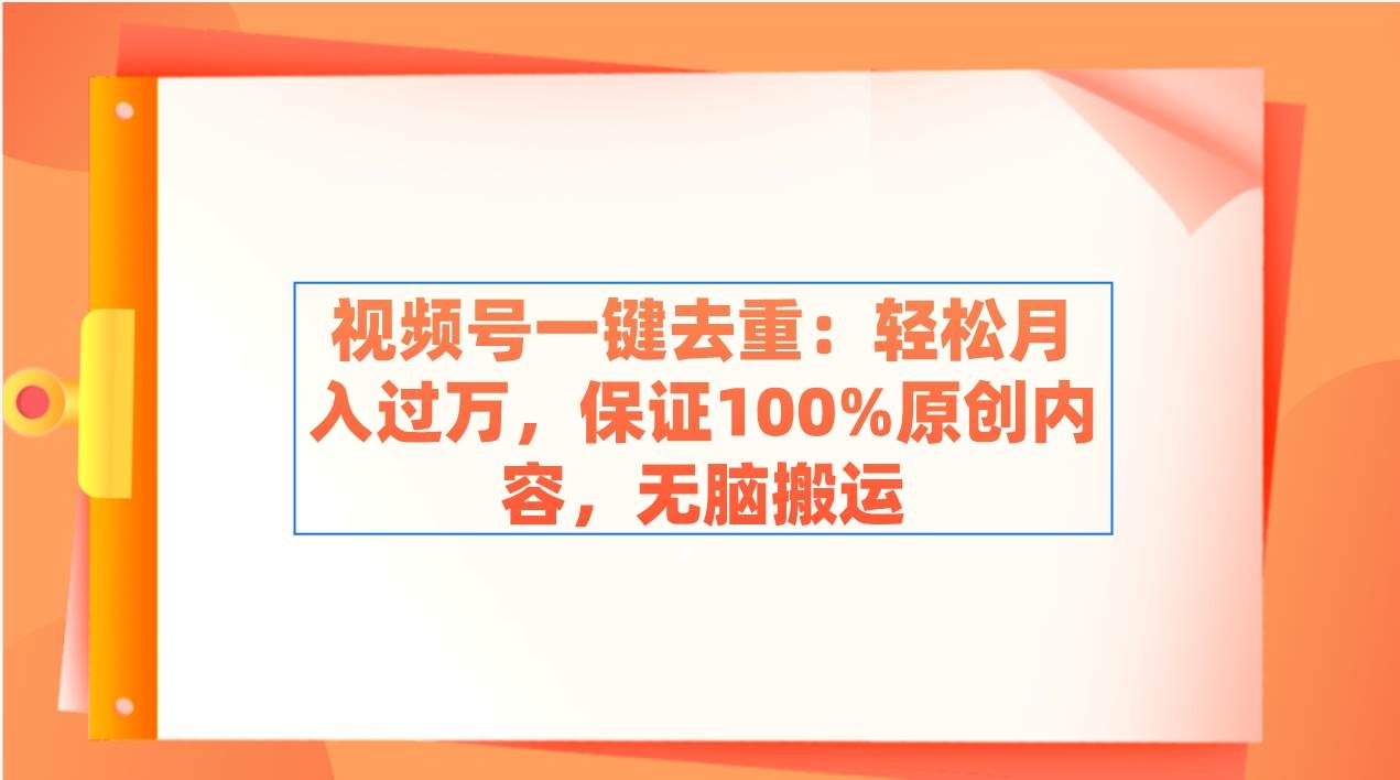 视频号一键去重：轻松月入过万，保证100%原创内容，无脑搬运网赚项目-副业赚钱-互联网创业-资源整合众享汇研习社