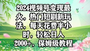 2024视频号变现最火，热门短剧新玩法，每天花费半小时，轻松日入2000+，…网赚项目-副业赚钱-互联网创业-资源整合众享汇研习社