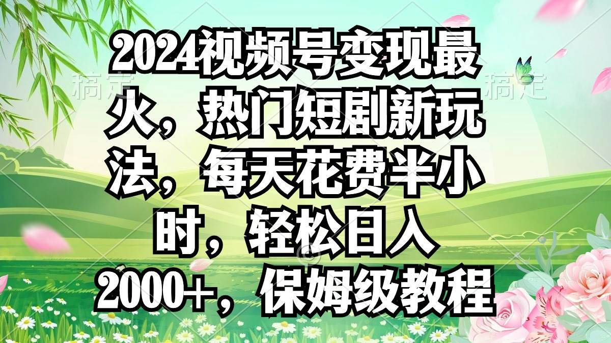 2024视频号变现最火，热门短剧新玩法，每天花费半小时，轻松日入2000+，…网赚项目-副业赚钱-互联网创业-资源整合众享汇研习社
