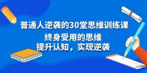 普通人逆袭的30堂思维训练课,终身受用的思维,提升认知,实现逆袭网赚项目-副业赚钱-互联网创业-资源整合众享汇研习社