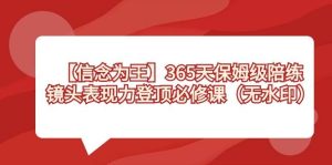 【信念 为王】365天-保姆级陪练,镜头表现力登顶必修课(无水印)网赚项目-副业赚钱-互联网创业-资源整合众享汇研习社