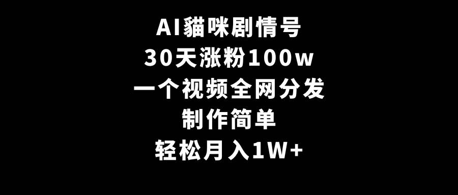AI貓咪剧情号,30天涨粉100w,制作简单,一个视频全网分发,轻松月入1W+网赚项目-副业赚钱-互联网创业-资源整合众享汇研习社