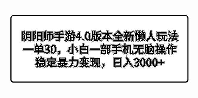 阴阳师手游4.0版本全新懒人玩法,一单30,小白一部手机无脑操作,稳定暴力变现网赚项目-副业赚钱-互联网创业-资源整合众享汇研习社