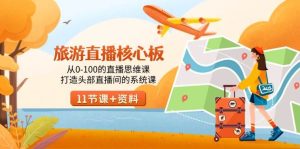 旅游-直播核心板，从0-100的直播思维课，打造头部直播间的系统课网赚项目-副业赚钱-互联网创业-资源整合众享汇研习社
