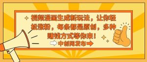 视频漫画生成新玩法，让你轻松涨粉，每条都是原创，多种赚钱方式等你来！网赚项目-副业赚钱-互联网创业-资源整合众享汇研习社