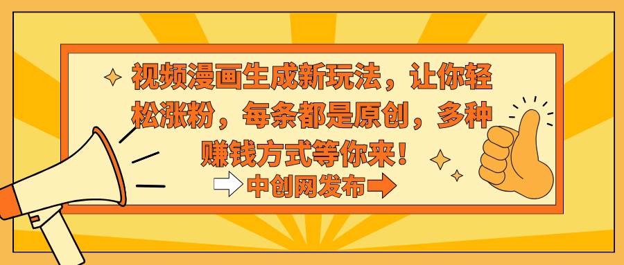 视频漫画生成新玩法，让你轻松涨粉，每条都是原创，多种赚钱方式等你来！网赚项目-副业赚钱-互联网创业-资源整合众享汇研习社