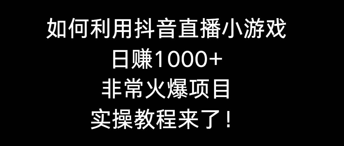 如何利用抖音直播小游戏日赚1000+,非常火爆项目,实操教程来了!网赚项目-副业赚钱-互联网创业-资源整合众享汇研习社