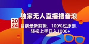 2024独家无人直播撸音浪，目前最新剪辑，100%过原创，轻松上手日入1000+网赚项目-副业赚钱-互联网创业-资源整合众享汇研习社