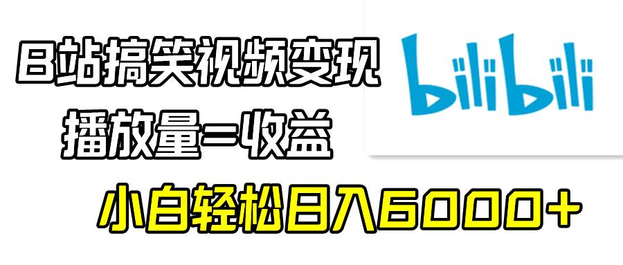 B站搞笑视频变现，播放量=收益，小白轻松日入6000+网赚项目-副业赚钱-互联网创业-资源整合众享汇研习社