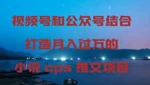 视频号和公众号结合打造月入过万的小说cps推文项目网赚项目-副业赚钱-互联网创业-资源整合众享汇研习社