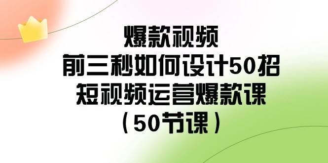 爆款视频-前三秒如何设计50招:短视频运营爆款课(50节课)网赚项目-副业赚钱-互联网创业-资源整合众享汇研习社