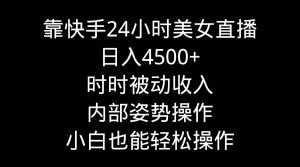 靠快手24小时美女直播,日入4500+,时时被动收入,内部姿势操作,小白也…网赚项目-副业赚钱-互联网创业-资源整合众享汇研习社