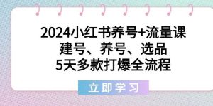 2024小红书养号+流量课：建号、养号、选品，5天多款打爆全流程网赚项目-副业赚钱-互联网创业-资源整合众享汇研习社