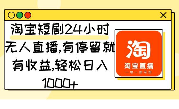 淘宝短剧24小时无人直播，有停留就有收益,轻松日入1000+网赚项目-副业赚钱-互联网创业-资源整合众享汇研习社