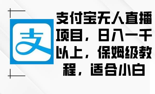支付宝无人直播项目，日入一千以上，保姆级教程，适合小白网赚项目-副业赚钱-互联网创业-资源整合众享汇研习社