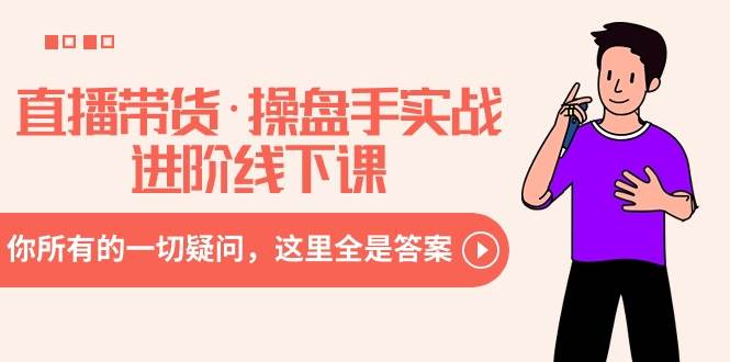 直播带货·操盘手实战进阶线下课:你所有的一切疑问,这里全是答案网赚项目-副业赚钱-互联网创业-资源整合众享汇研习社