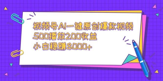 视频号AI一键原创爆款视频，500播放200收益，小白稳赚8000+网赚项目-副业赚钱-互联网创业-资源整合众享汇研习社