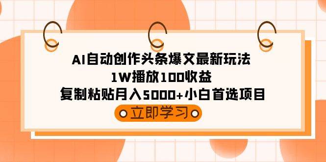 AI自动创作头条爆文最新玩法 1W播放100收益 复制粘贴月入5000+小白首选项目网赚项目-副业赚钱-互联网创业-资源整合众享汇研习社