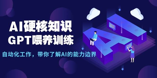 AI硬核知识-GPT喂养训练，自动化工作，带你了解AI的能力边界（10节课）网赚项目-副业赚钱-互联网创业-资源整合众享汇研习社
