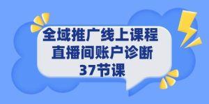 全域推广线上课程 _ 直播间账户诊断 37节课网赚项目-副业赚钱-互联网创业-资源整合众享汇研习社