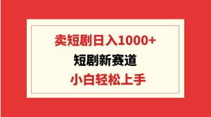 短剧新赛道:卖短剧日入1000+,小白轻松上手,可批量网赚项目-副业赚钱-互联网创业-资源整合众享汇研习社