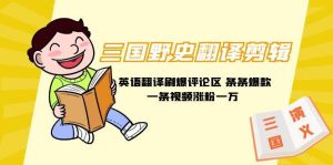 三国野史翻译剪辑 英语翻译刷爆评论区 条条爆款一条视频涨粉1w+附888G素材网赚项目-副业赚钱-互联网创业-资源整合众享汇研习社