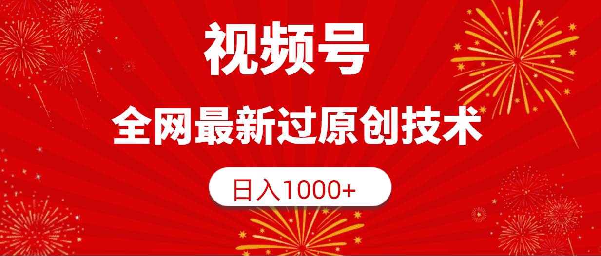 视频号，全网最新过原创技术，日入1000+网赚项目-副业赚钱-互联网创业-资源整合众享汇研习社