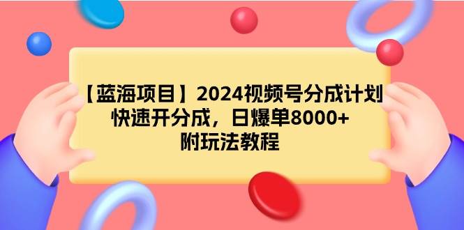 【蓝海项目】2024视频号分成计划，快速开分成，日爆单8000+，附玩法教程网赚项目-副业赚钱-互联网创业-资源整合众享汇研习社