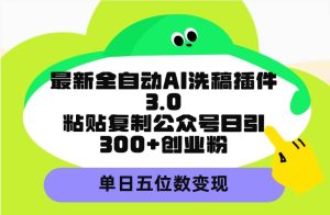 最新全自动AI洗稿插件3.0,粘贴复制公众号日引300+创业粉,单日五位数变现网赚项目-副业赚钱-互联网创业-资源整合众享汇研习社