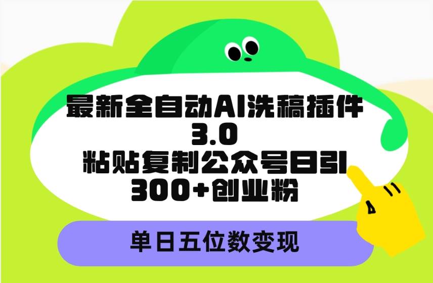 最新全自动AI洗稿插件3.0,粘贴复制公众号日引300+创业粉,单日五位数变现网赚项目-副业赚钱-互联网创业-资源整合众享汇研习社